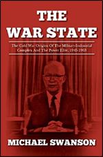 The War State: The Cold War Origins Of The Military-Industrial Complex And The Power Elite, 1945-1963