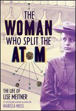 The Woman Who Split the Atom: The Life of Lise Meitner