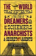 The World That Never Was: A True Story of Dreamers, Schemers, Anarchists, and Secret Agents