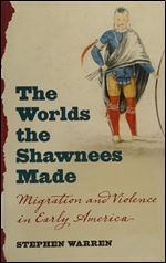 The Worlds the Shawnees Made: Migration and Violence in Early America.