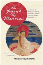 The Yogin and the Madman: Reading the Biographical Corpus of Tibet's Great Saint Milarepa (South Asia Across the Disciplines)
