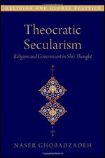 Theocratic Secularism: Religion and Government in Shi'i Thought (RELIGION AND GLOBAL POLITICS SERIES)