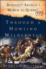 Through a Howling Wilderness: Benedict Arnold's March to Quebec, 1775