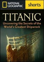 Titanic: Uncovering the Secrets of the World's Greatest Shipwreck (National Geographic Shorts)