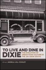 To Live and Dine in Dixie: The Evolution of Urban Food Culture in the Jim Crow South (Southern Foodways Alliance Studies in Culture, People, and Place Ser.)