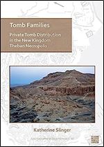 Tomb Families: Private Tomb Distribution in the New Kingdom Theban Necropolis (Archaeopress Egyptology, 40)