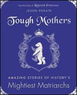 Tough Mothers: Amazing Stories of Historys Mightiest Matriarchs (Rejected Princesses)