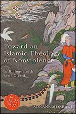 Toward an Islamic Theology of Nonviolence: In Dialogue with Ren Girard (Studies in Violence, Mimesis & Culture)