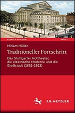 Traditioneller Fortschritt: Das Stuttgarter Hoftheater, die elektrische Moderne und die Grostadt (1851-1912) [German]
