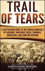 Trail of Tears: A Captivating Guide to the Forced Removals of Cherokee, Muscogee Creek, Seminole, Chickasaw, and Choctaw Nations