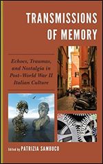 Transmissions of Memory: Echoes, Traumas, and Nostalgia in Post World War II Italian Culture (The Fairleigh Dickinson University Press Series in Italian Studies)