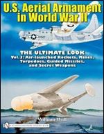 U.S. Aerial Armament in World War II: The Ultimate Look, Vol. 3 - Air Launched Rockets, Mines, Torpedoes, Guided Missiles and Secret Weapons