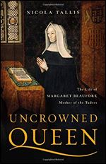 Uncrowned Queen: The Life of Margaret Beaufort, Mother of the Tudors