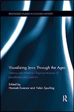 Visualizing Jews Through the Ages: Literary and Material Representations of Jewishness and Judaism (Routledge Studies in Cultural History)