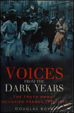 Voices from the Dark Years: The Truth about Occupied France, 1940-1945