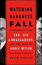 Watching Darkness Fall: FDR, His Ambassadors, and the Rise of Adolf Hitler