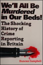 We'll All Be Murdered In Our Beds: The Shocking History of Crime Reporting in Britain