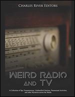 Weird Radio and Television: A Collection of Spy Transmissions, Unidentified Stations, Paranormal Activities, and other Mysteries across the Media