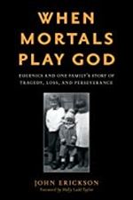 When Mortals Play God: Eugenics and One Family s Story of Tragedy, Loss, and Perseverance