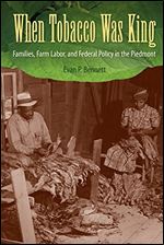 When Tobacco Was King: Families, Farm Labor, and Federal Policy in the Piedmont
