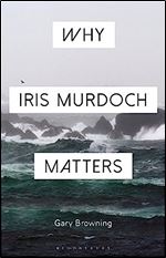 Why Iris Murdoch Matters (Why Philosophy Matters)