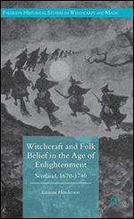 Witchcraft and Folk Belief in the Age of Enlightenment: Scotland, 1670-1740