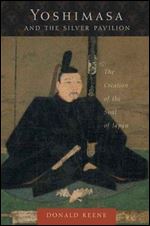 Yoshimasa and the Silver Pavilion: The Creation of the Soul of Japan (Asia Perspectives: History, Society, and Culture)