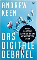 Das digitale Debakel: Warum das Internet gescheitert ist - und wie wir es retten koennen [German]