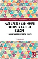 Hate Speech and Human Rights in Eastern Europe: Legislating for Divergent Values (Routledge Research in Human Rights Law)