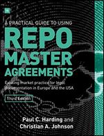 A Practical Guide to Using Repo Master Agreements: Existing market practice for legal documentation in Europe and the USA Ed 3