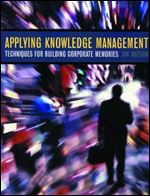 Applying Knowledge Management: Techniques for Building Corporate Memories