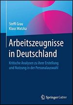 Arbeitszeugnisse in Deutschland: Kritische Analysen zu ihrer Erstellung und Nutzung in der Personalauswahl [German]