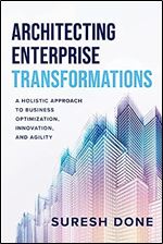 Architecting Enterprise Transformations: A Holistic Approach to Business Optimization, Innovation, and Agility