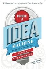Become An Idea Machine: Because Ideas Are The Currency Of The 21st Century