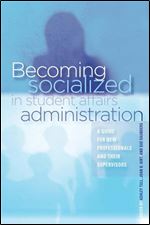 Becoming Socialized in Student Affairs Administration: A Guide for New Professionals and Their Supervisors