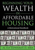 Beginning Your Wealth in Affordable Housing: A Motivational Handbook (1) (Real Estate)