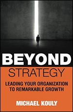 Beyond Strategy: Leading Your Organization To Remarkable Growth