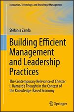 Building Efficient Management and Leadership Practices: The Contemporary Relevance of Chester I. Barnard's Thought in the Context of the ... Technology, and Knowledge Management)