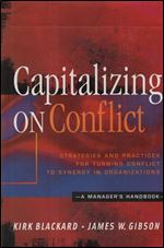 Capitalizing On Conflict: Strategies and Practices for Turning Conflict to Synergy in Organizations: A Manager's Handbook