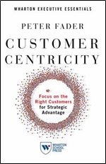 Customer Centricity: Focus on the Right Customers for Strategic Advantage (Wharton Executive Essentials)