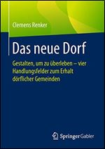 Das neue Dorf: Gestalten, um zu uberleben - vier Handlungsfelder zum Erhalt dorflicher Gemeinden (German Edition) [German]