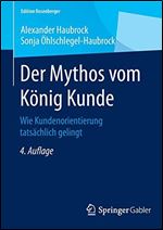Der Mythos vom Konig Kunde: Wie Kundenorientierung tatsachlich gelingt [German]