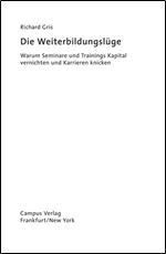 Die Weiterbildungsluge: Warum Seminare und Trainings Kapital vernichten und Karrieren knicken [German]