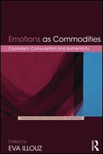 Emotions as Commodities: Capitalism, Consumption and Authenticity (Routledge Studies in the Sociology of Emotions)
