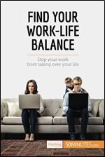 Find Your Work-Life Balance: Stop Your Work From Taking Over Your Life