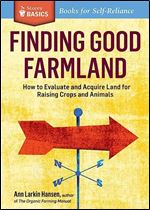 Finding Good Farmland: How to Evaluate and Acquire Land for Raising Crops and Animals. A Storey BASICS Title