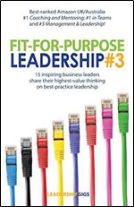 Fit For Purpose Leadership 3: 15 successful leaders share their highest-value thinking and advice on business leadership