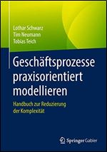 Geschaftsprozesse praxisorientiert modellieren: Handbuch zur Reduzierung der Komplexitat [German]