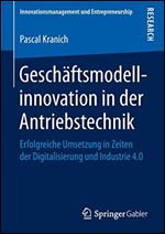 Geschftsmodellinnovation in der Antriebstechnik: Erfolgreiche Umsetzung in Zeiten der Digitalisierung und Industrie 4.0 [German]