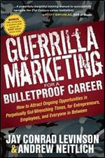 Guerrilla Marketing for a Bulletproof Career: How to Attract Ongoing Opportunities in Perpetually Gut-Wrenching Times, for Entrepreneurs, Employees, and Everyone in Between (Guerilla Marketing Press)